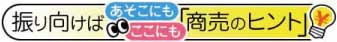 振り向けばあそこにもここにも「商品のヒント」