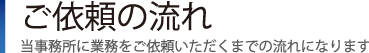 ご依頼の流れ｜当事務所に業務をご依頼いただくまでの流れになります