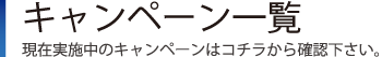キャンペーン一覧｜キャンペーンのお申し込みやお問い合わせの流れ等、コチラから確認下さい。