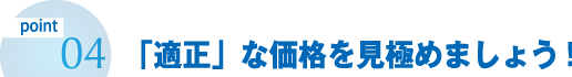 「適正」な価格を見極めましょう!