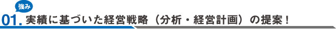 01.実績に基づいた経営戦略（分析・経営計画）の提案!