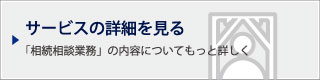 サービスの詳細を見る｜「相続相談業務」の内容についてもっと詳しく