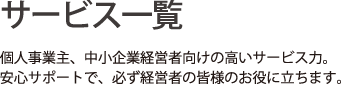 サービス一覧｜個人事業主、中小企業経営者向けの高いサービス力。安心サポートで、必ず経営者の皆様のお役に立ちます。